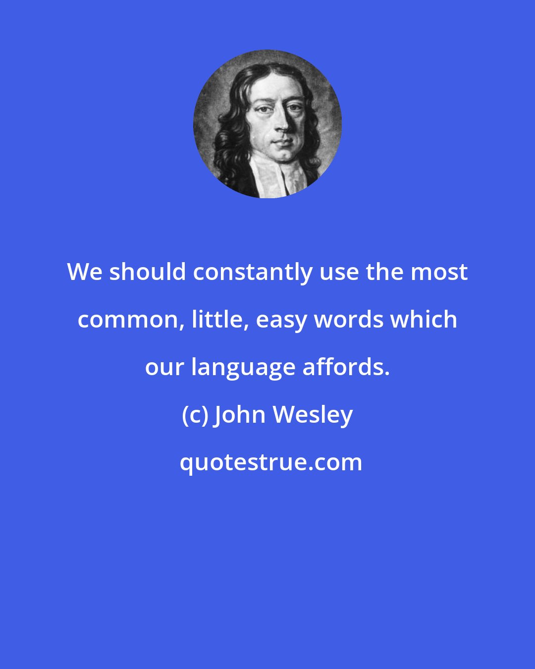 John Wesley: We should constantly use the most common, little, easy words which our language affords.