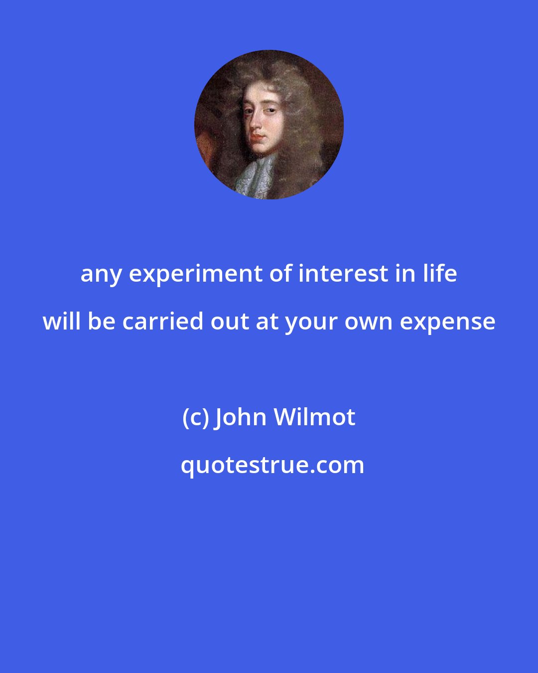 John Wilmot: any experiment of interest in life will be carried out at your own expense