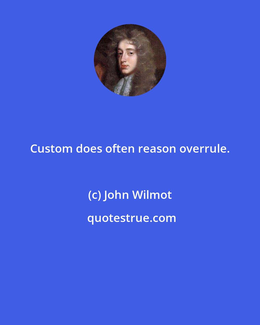 John Wilmot: Custom does often reason overrule.