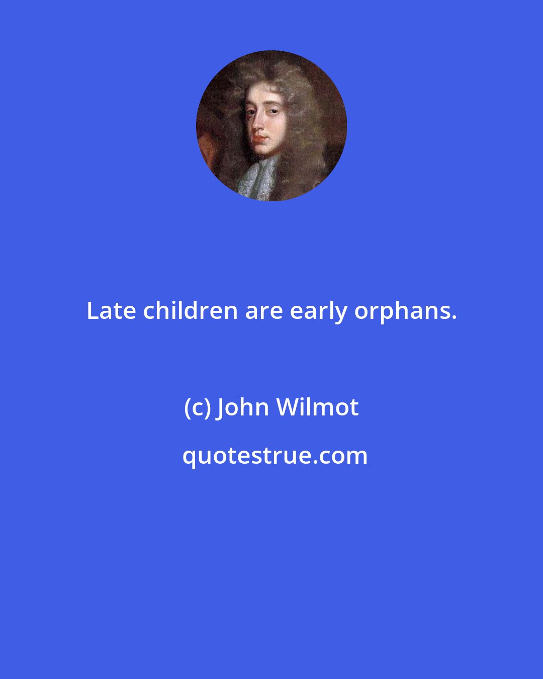 John Wilmot: Late children are early orphans.