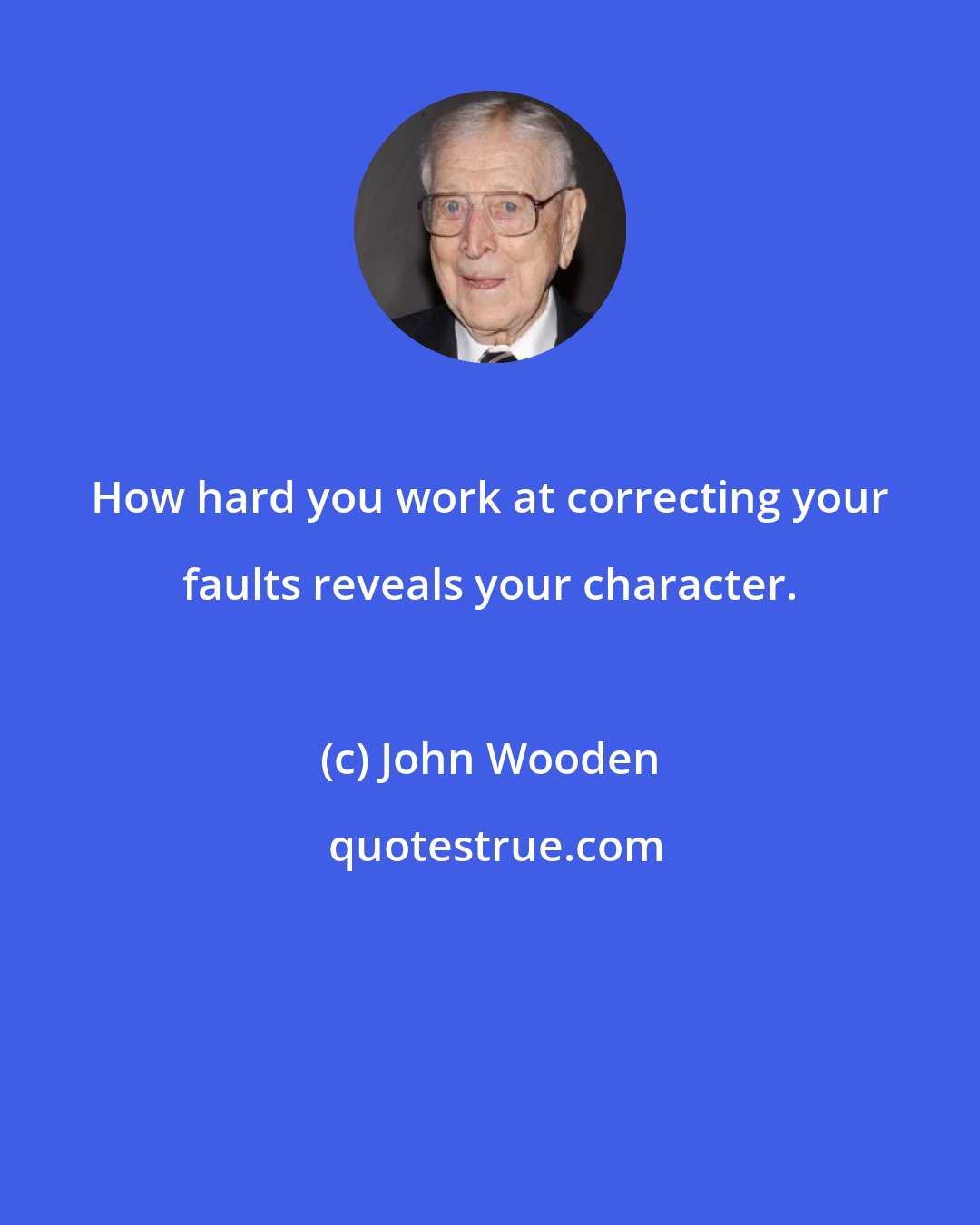 John Wooden: How hard you work at correcting your faults reveals your character.