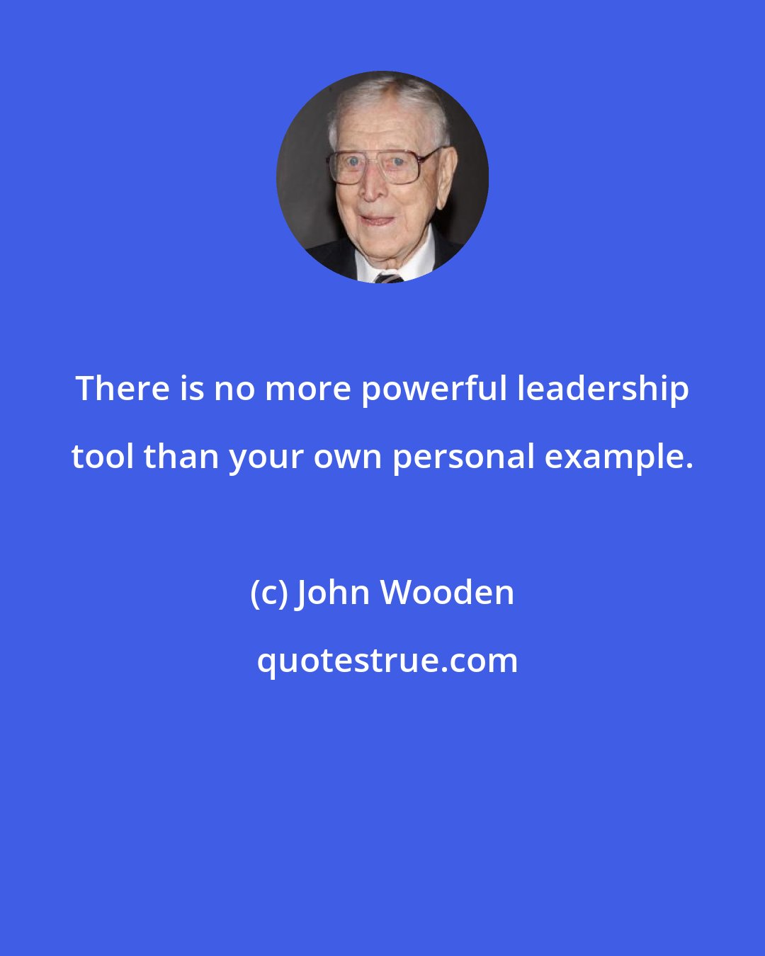 John Wooden: There is no more powerful leadership tool than your own personal example.