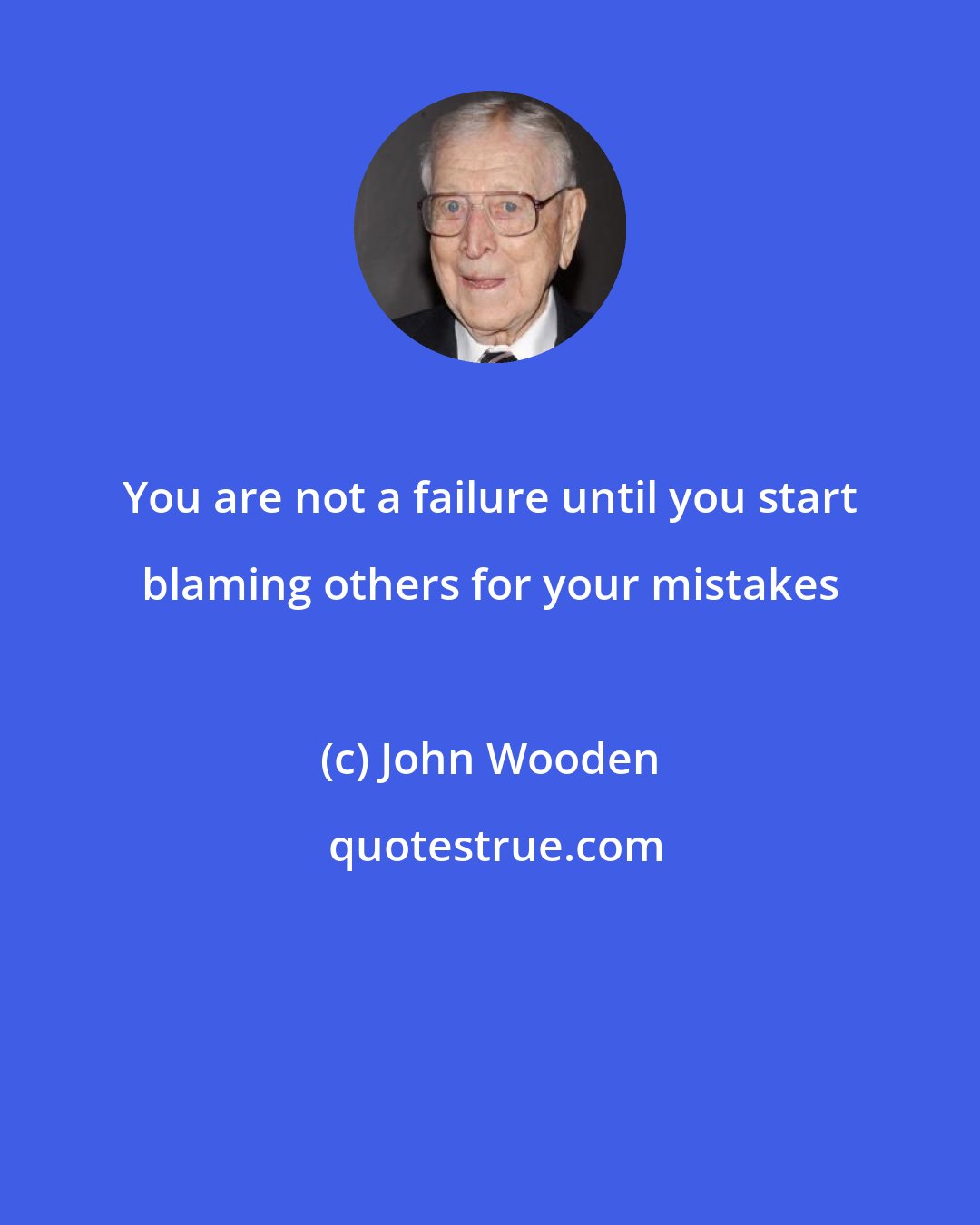 John Wooden: You are not a failure until you start blaming others for your mistakes