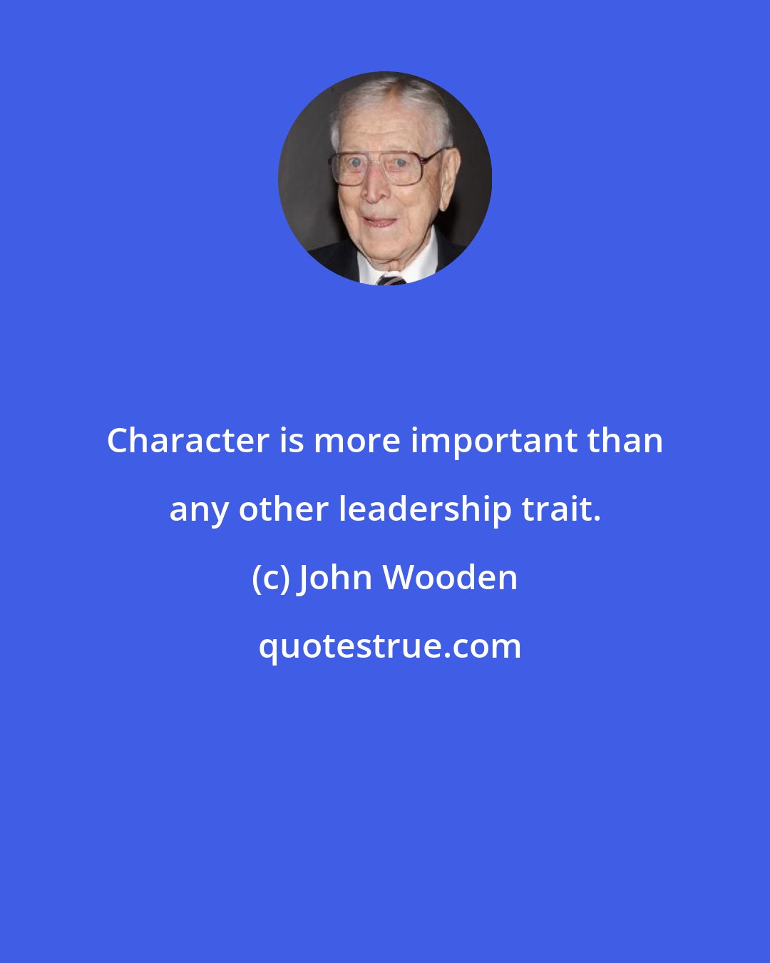 John Wooden: Character is more important than any other leadership trait.