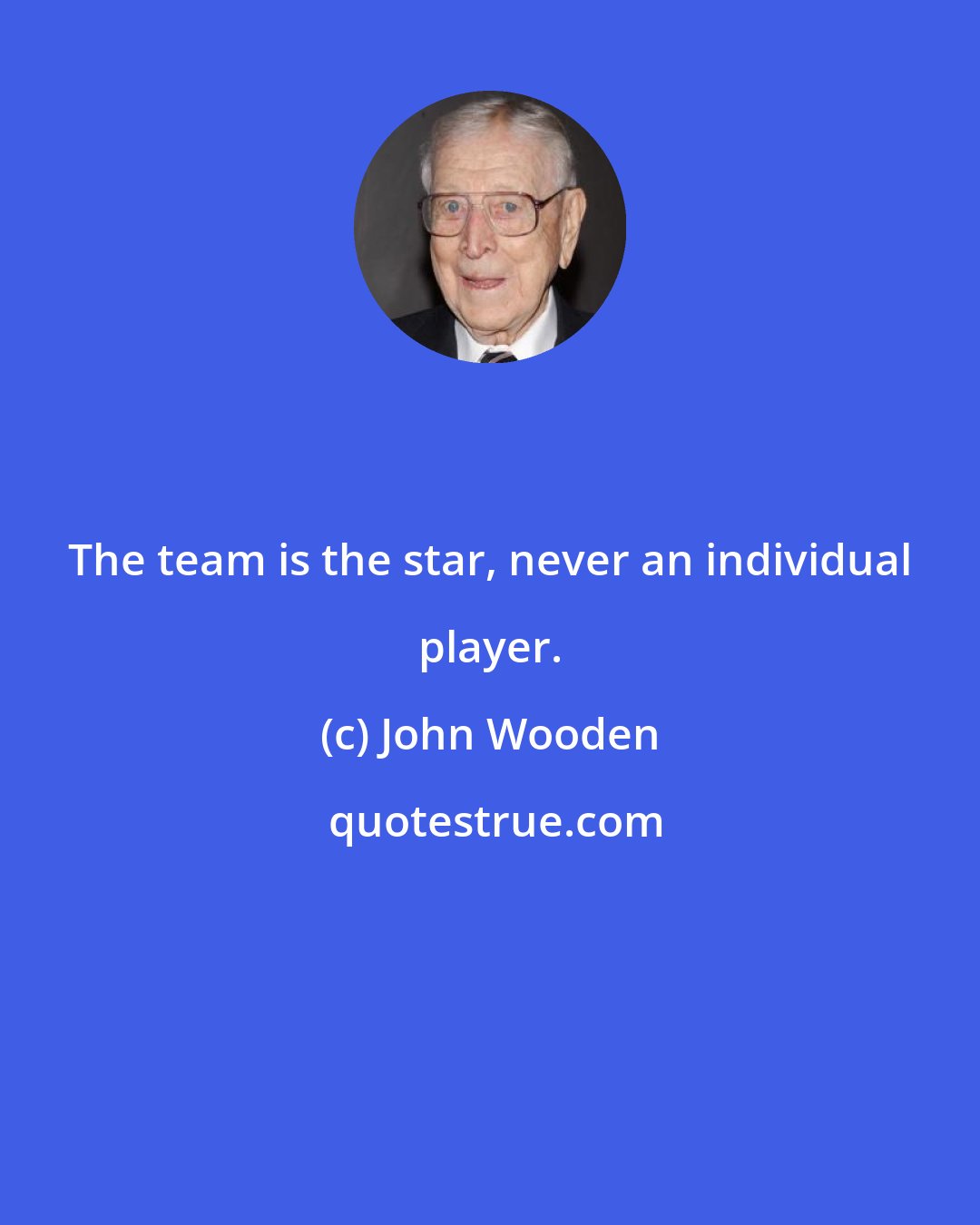 John Wooden: The team is the star, never an individual player.