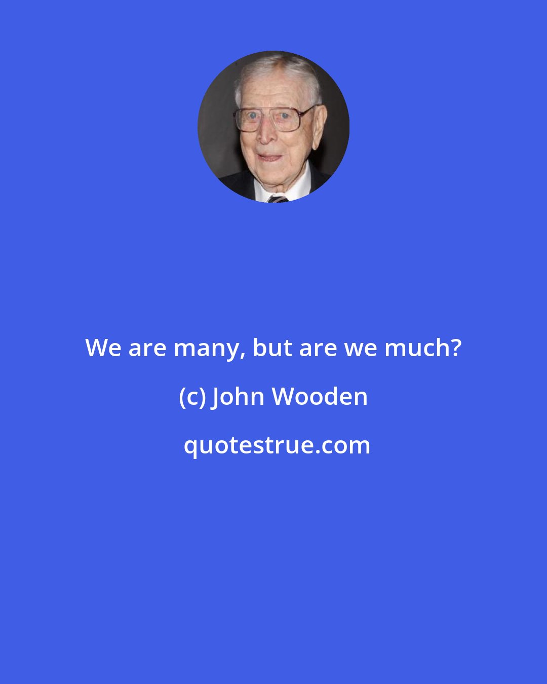 John Wooden: We are many, but are we much?