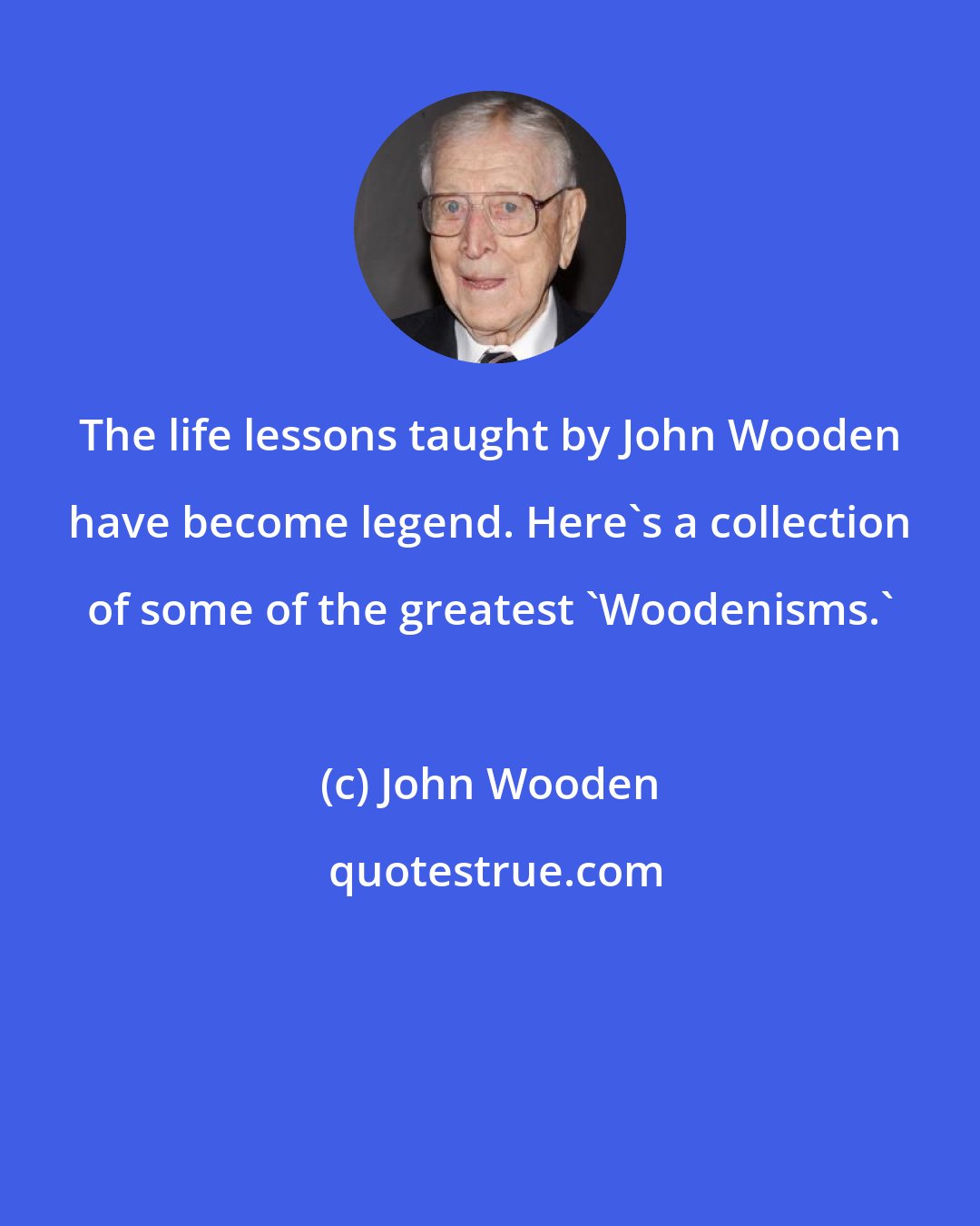 John Wooden: The life lessons taught by John Wooden have become legend. Here's a collection of some of the greatest 'Woodenisms.'