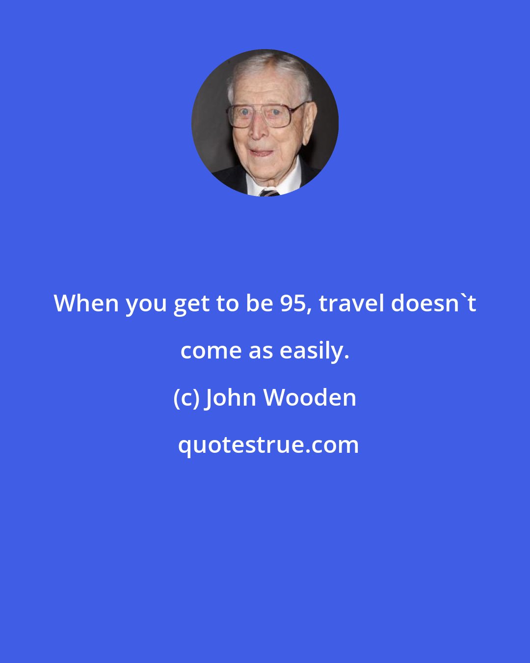 John Wooden: When you get to be 95, travel doesn't come as easily.