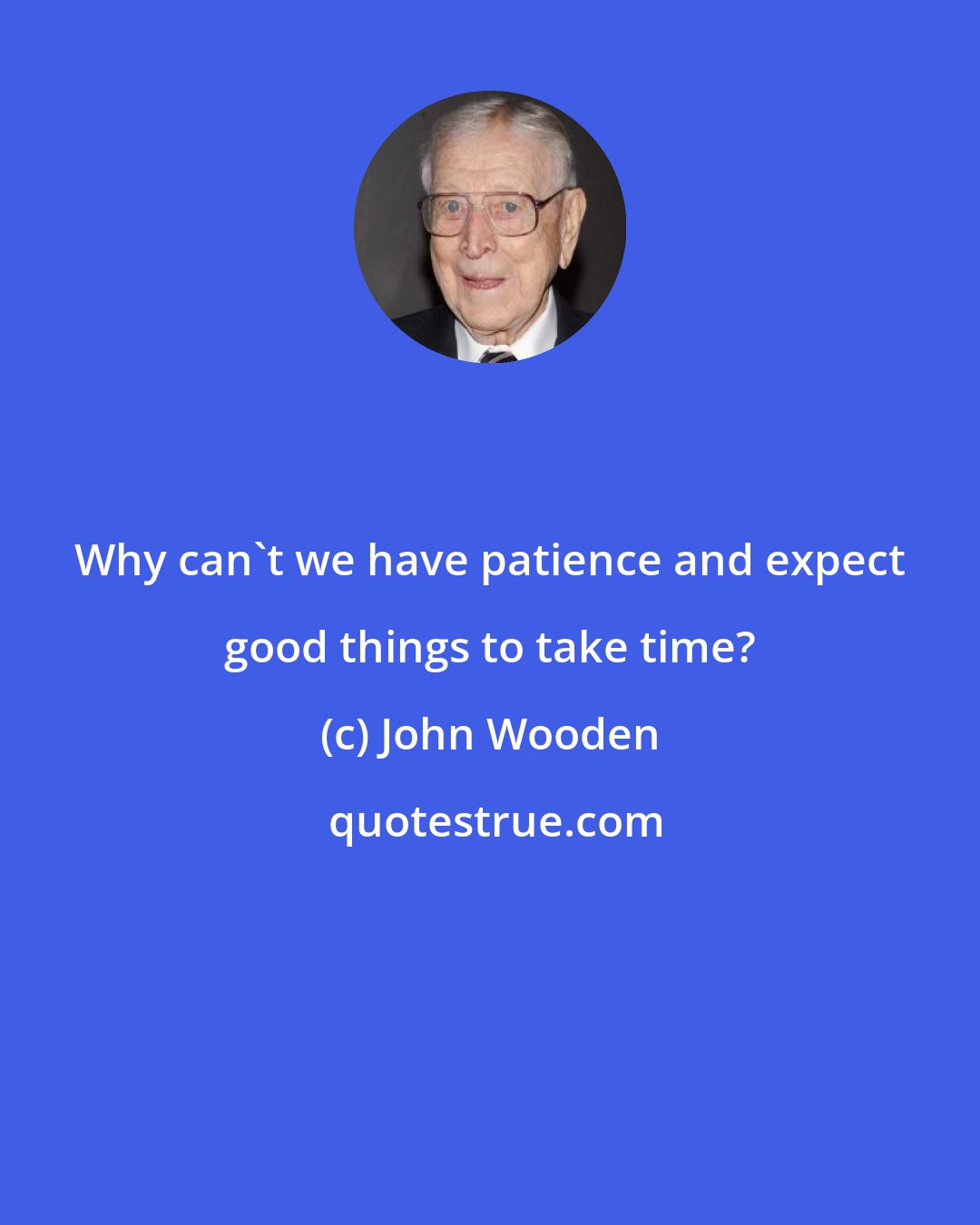 John Wooden: Why can't we have patience and expect good things to take time?