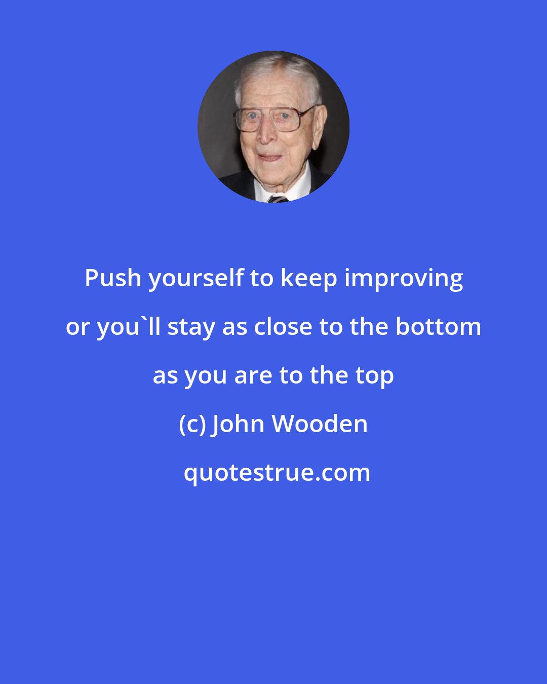 John Wooden: Push yourself to keep improving or you'll stay as close to the bottom as you are to the top