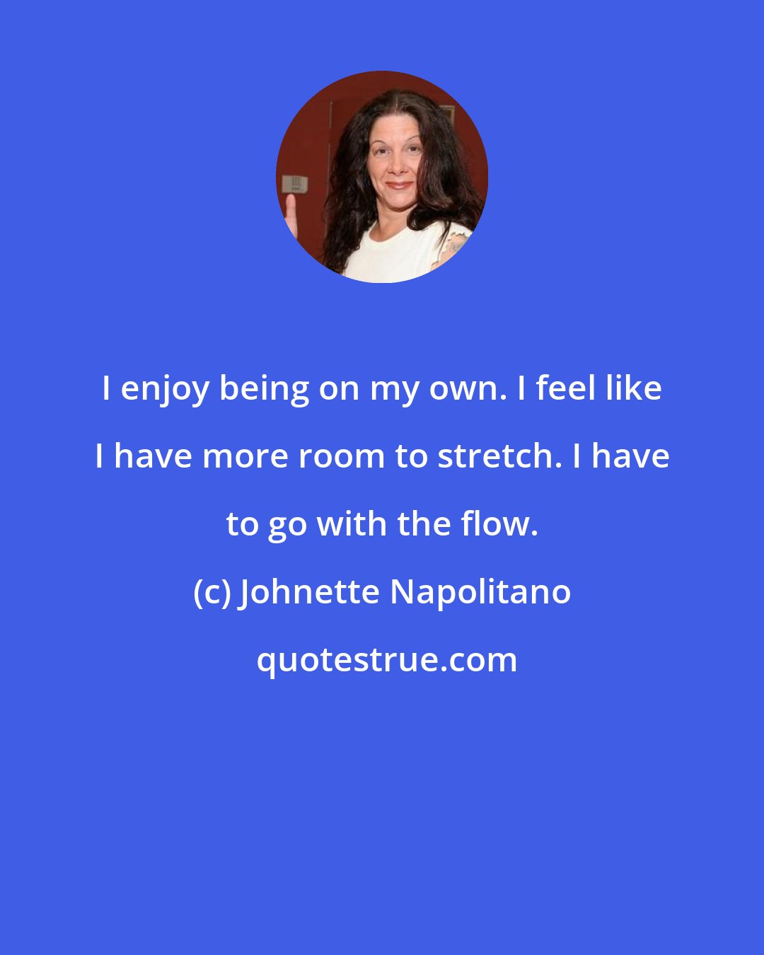 Johnette Napolitano: I enjoy being on my own. I feel like I have more room to stretch. I have to go with the flow.