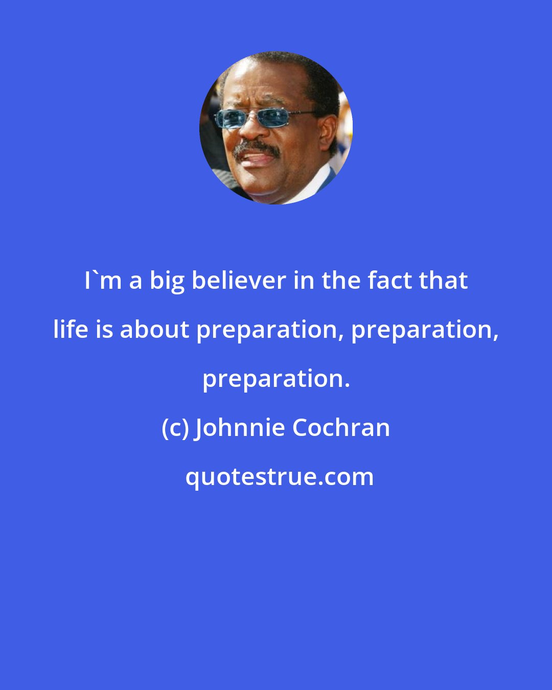 Johnnie Cochran: I'm a big believer in the fact that life is about preparation, preparation, preparation.