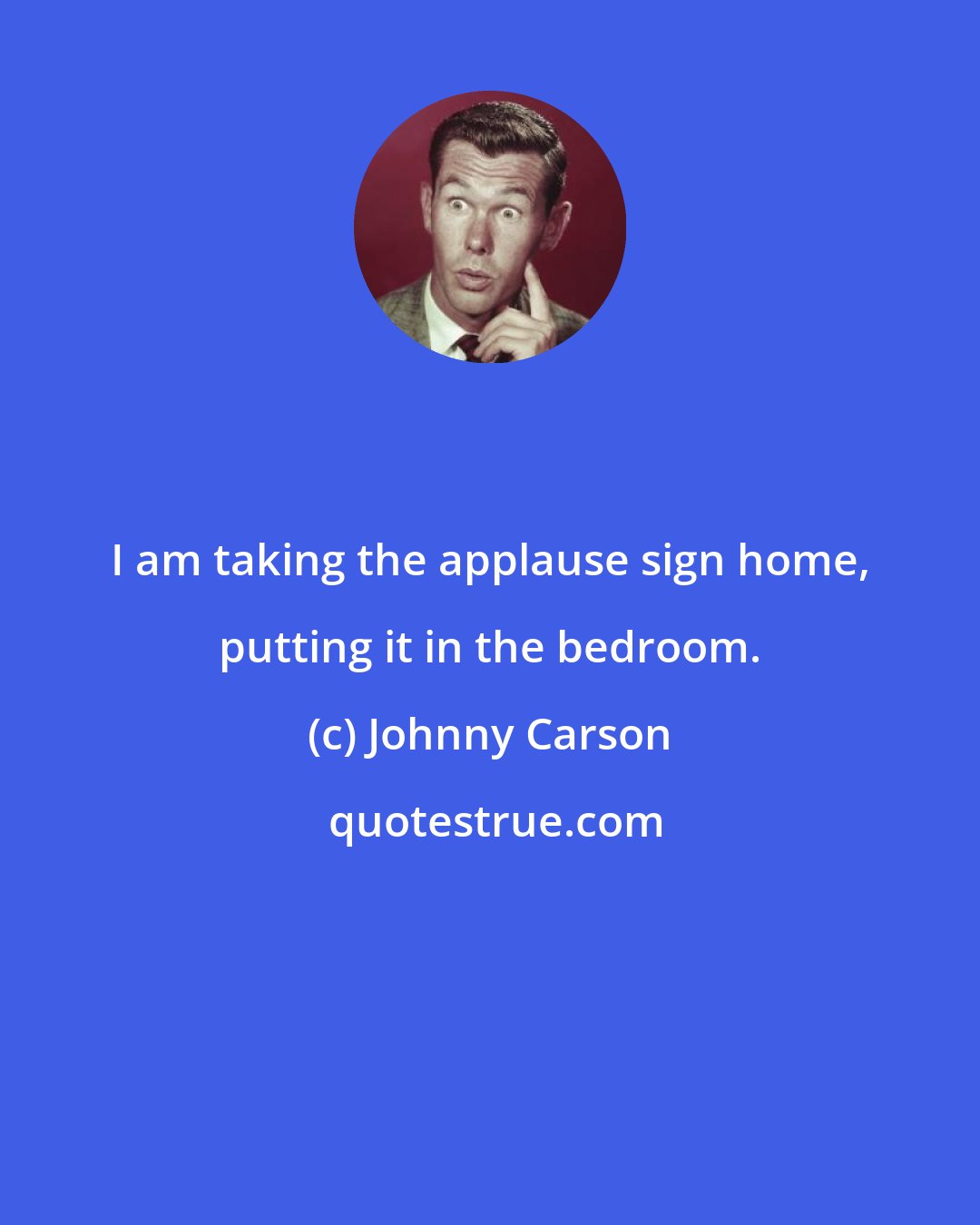 Johnny Carson: I am taking the applause sign home, putting it in the bedroom.