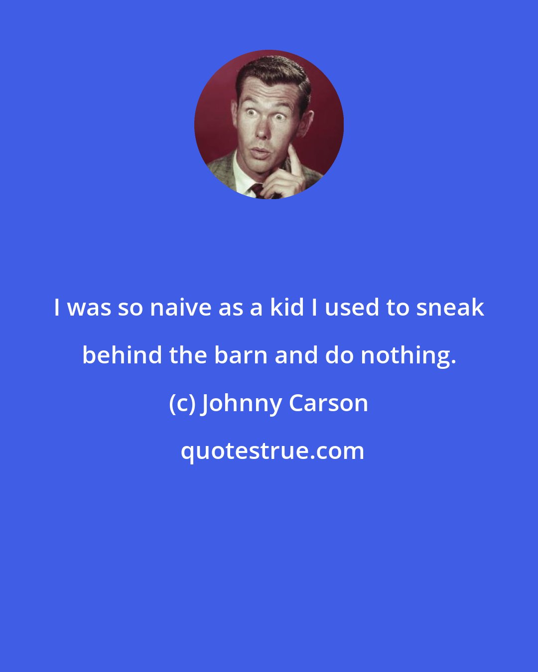 Johnny Carson: I was so naive as a kid I used to sneak behind the barn and do nothing.