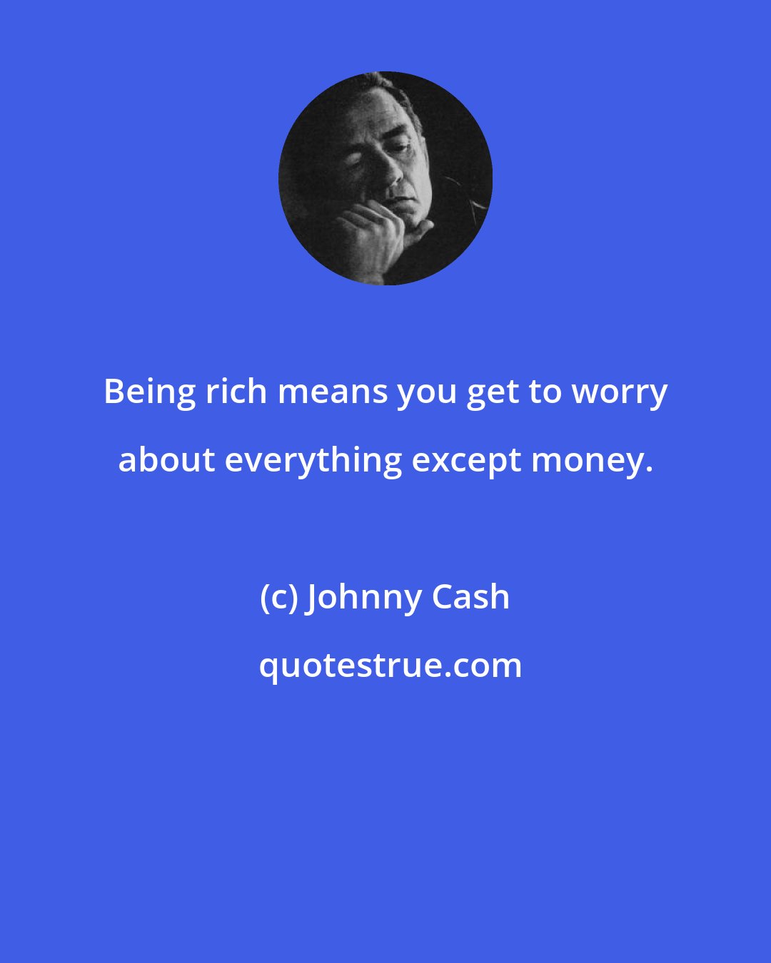 Johnny Cash: Being rich means you get to worry about everything except money.