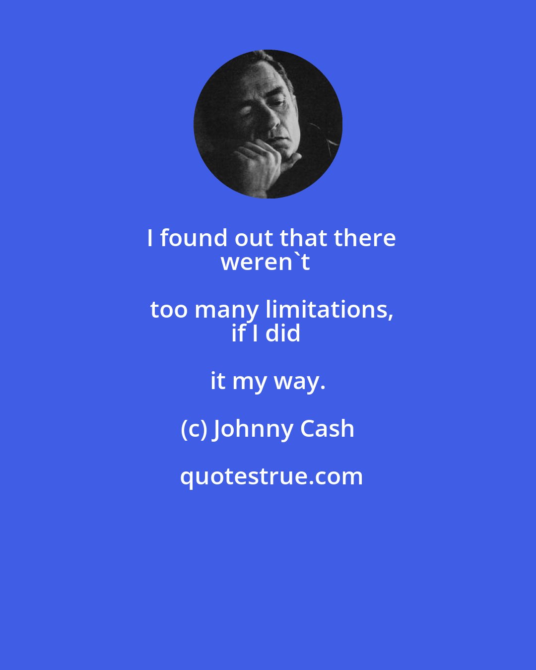 Johnny Cash: I found out that there
weren't too many limitations,
if I did it my way.