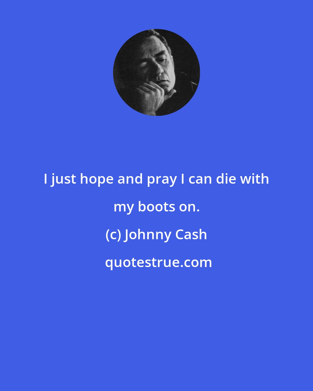 Johnny Cash: I just hope and pray I can die with my boots on.