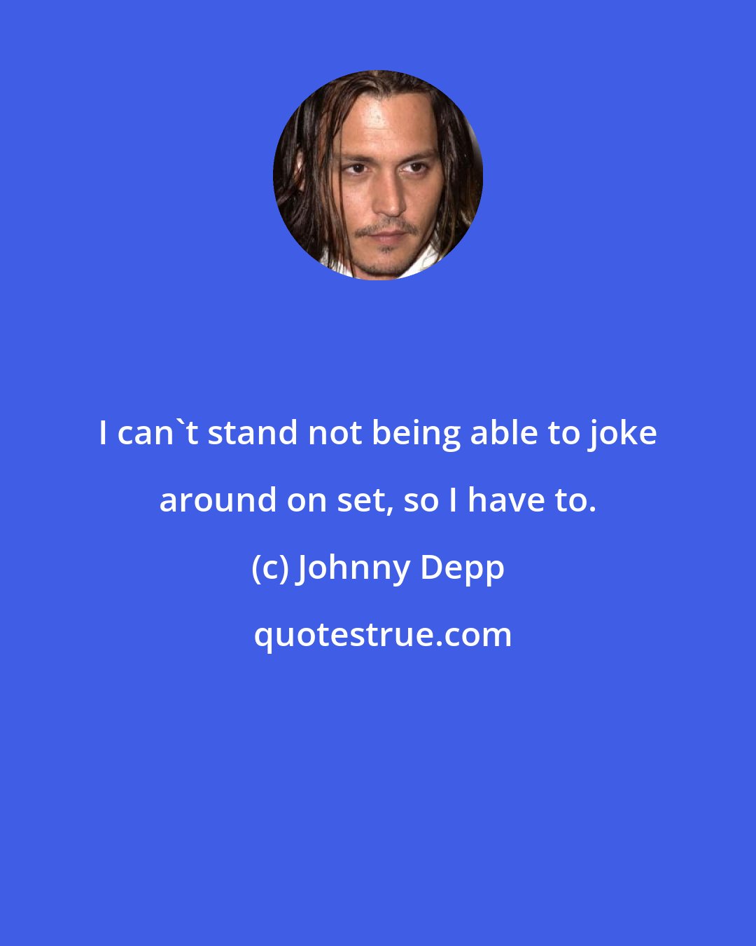 Johnny Depp: I can't stand not being able to joke around on set, so I have to.