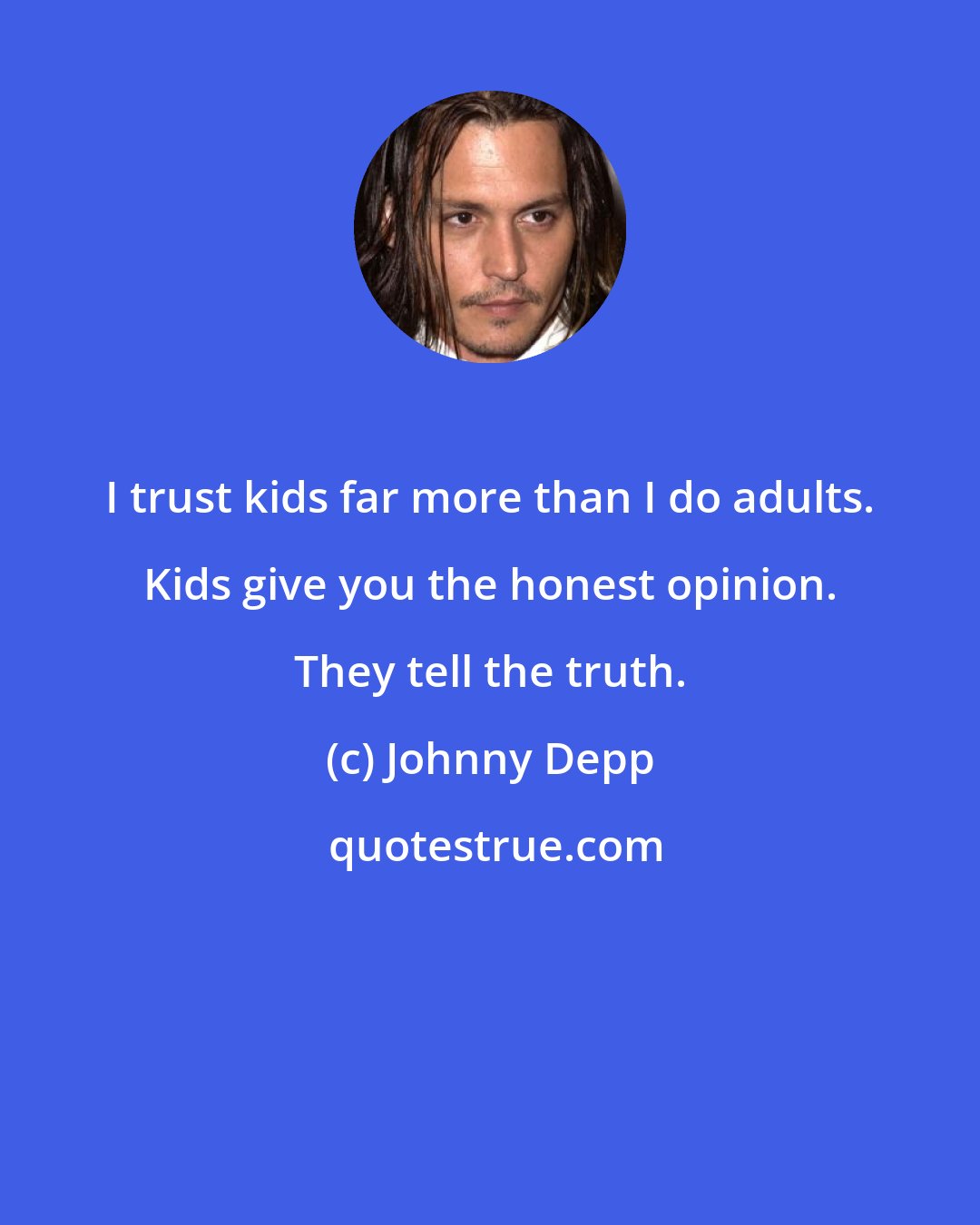 Johnny Depp: I trust kids far more than I do adults. Kids give you the honest opinion. They tell the truth.