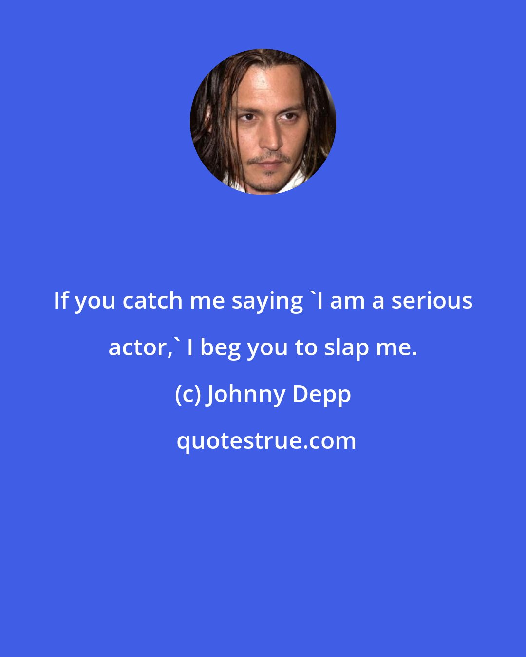 Johnny Depp: If you catch me saying 'I am a serious actor,' I beg you to slap me.