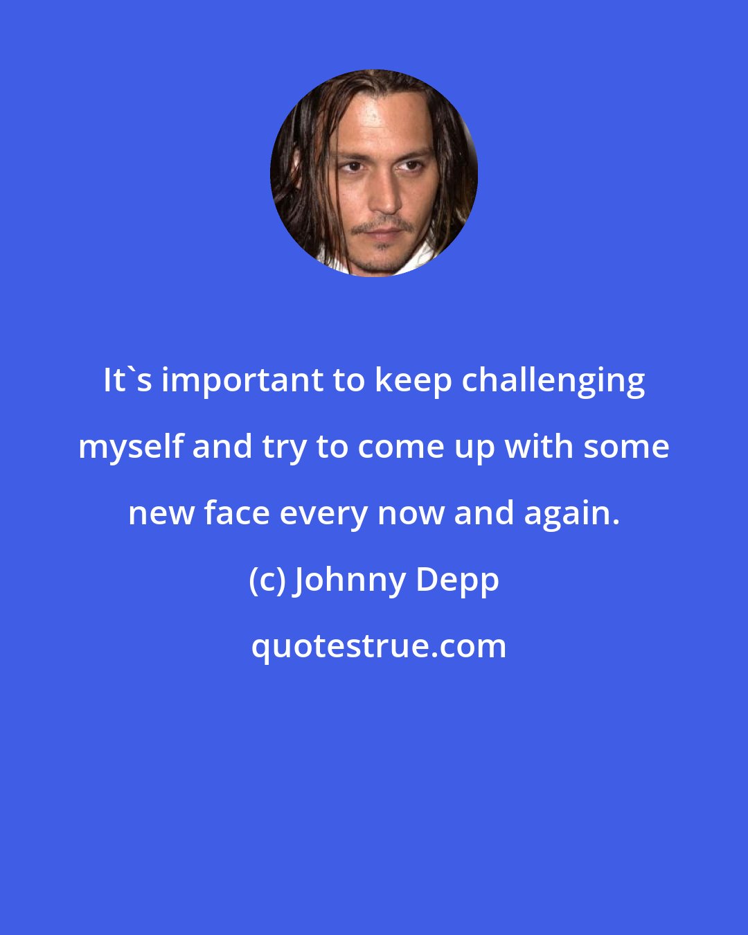 Johnny Depp: It's important to keep challenging myself and try to come up with some new face every now and again.