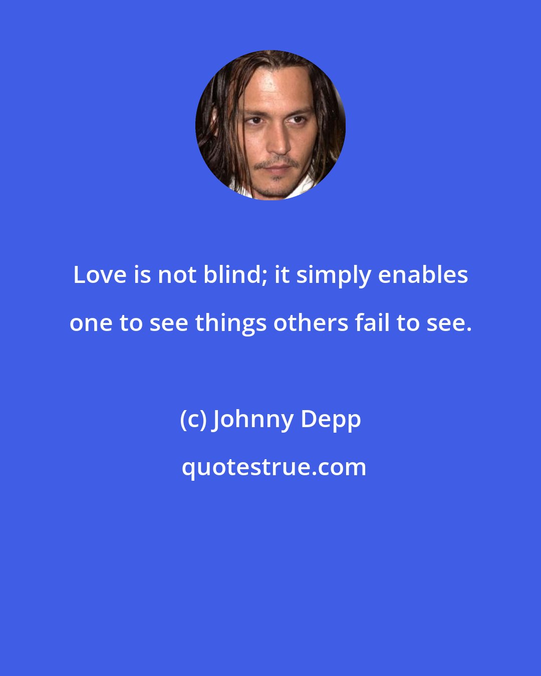 Johnny Depp: Love is not blind; it simply enables one to see things others fail to see.