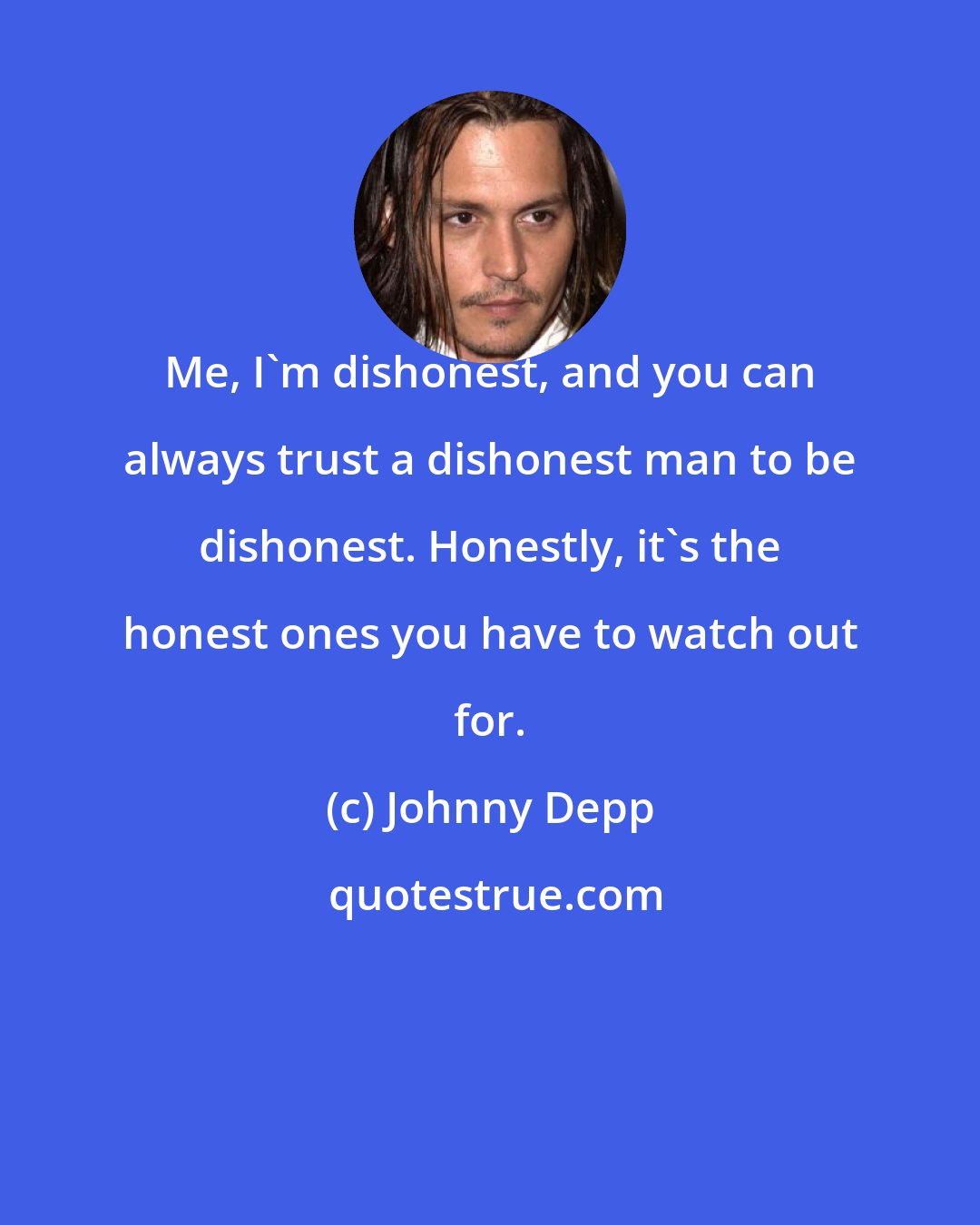 Johnny Depp: Me, I'm dishonest, and you can always trust a dishonest man to be dishonest. Honestly, it's the honest ones you have to watch out for.