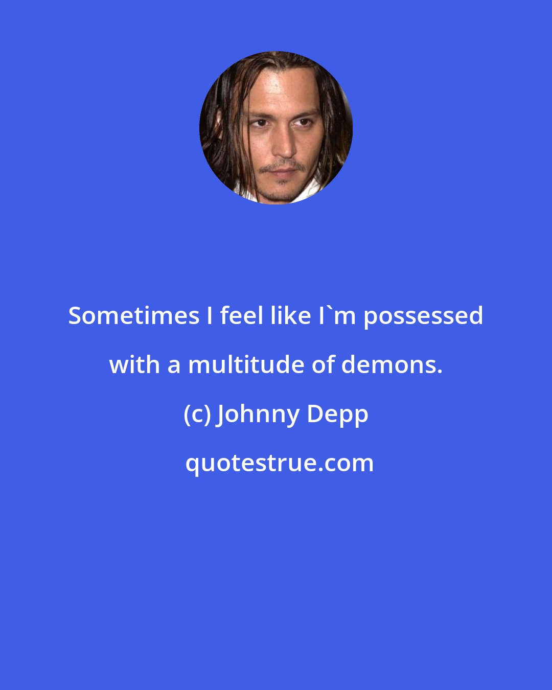 Johnny Depp: Sometimes I feel like I'm possessed with a multitude of demons.