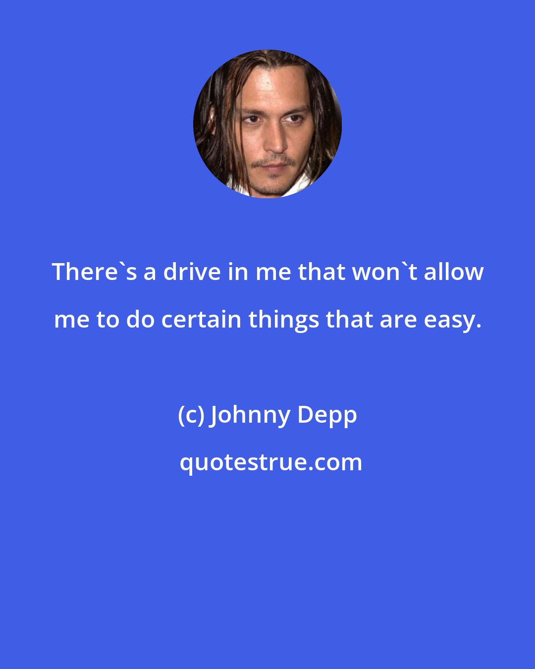 Johnny Depp: There's a drive in me that won't allow me to do certain things that are easy.