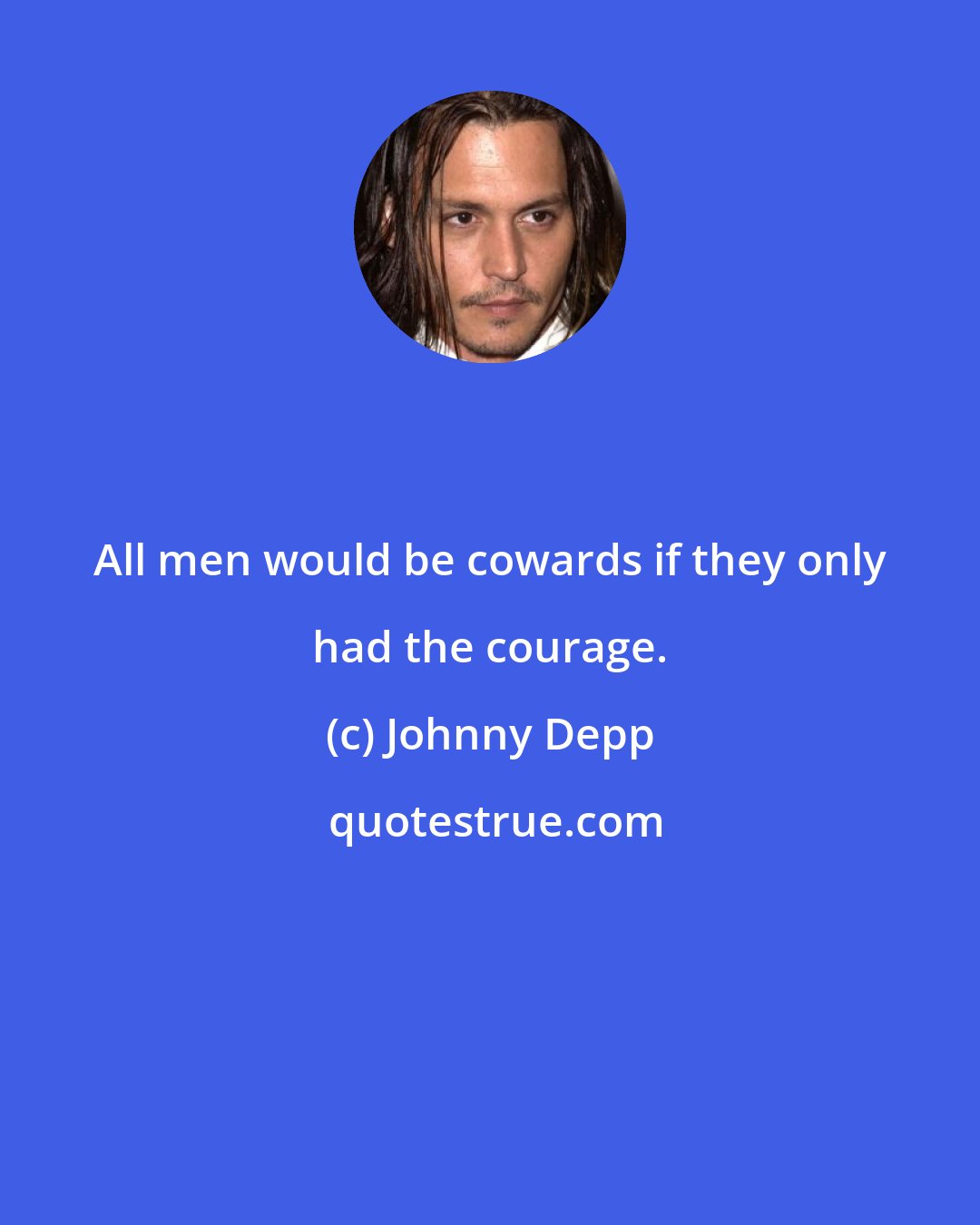 Johnny Depp: All men would be cowards if they only had the courage.