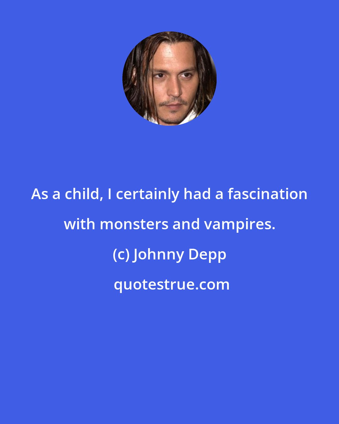 Johnny Depp: As a child, I certainly had a fascination with monsters and vampires.