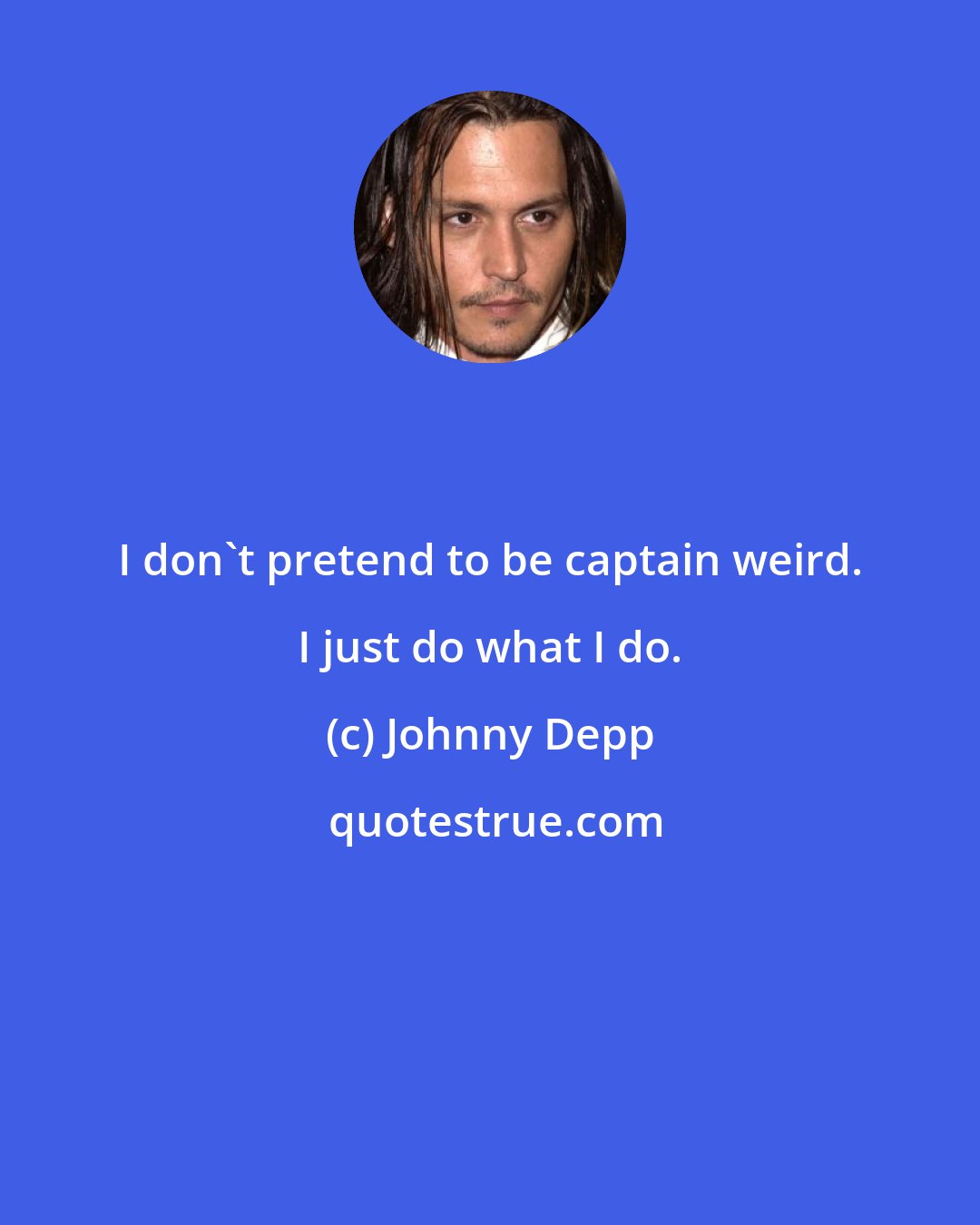 Johnny Depp: I don't pretend to be captain weird. I just do what I do.