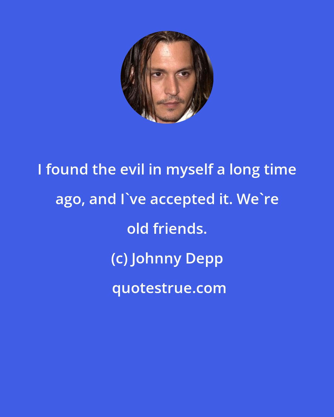 Johnny Depp: I found the evil in myself a long time ago, and I've accepted it. We're old friends.