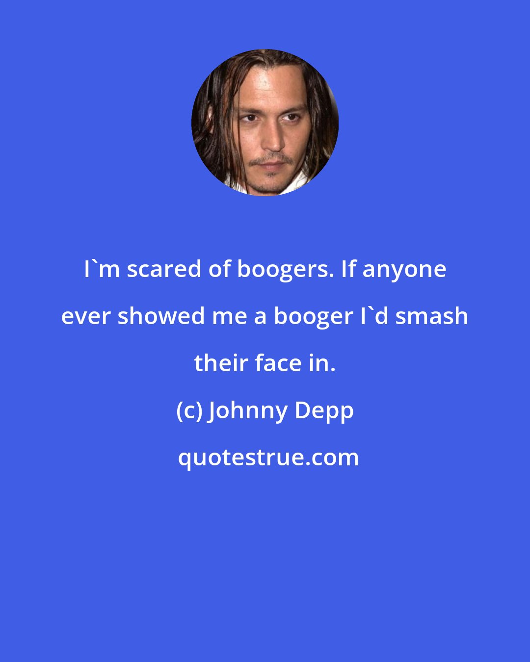 Johnny Depp: I'm scared of boogers. If anyone ever showed me a booger I'd smash their face in.