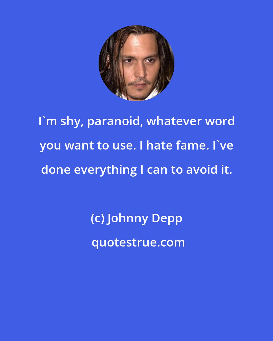 Johnny Depp: I'm shy, paranoid, whatever word you want to use. I hate fame. I've done everything I can to avoid it.