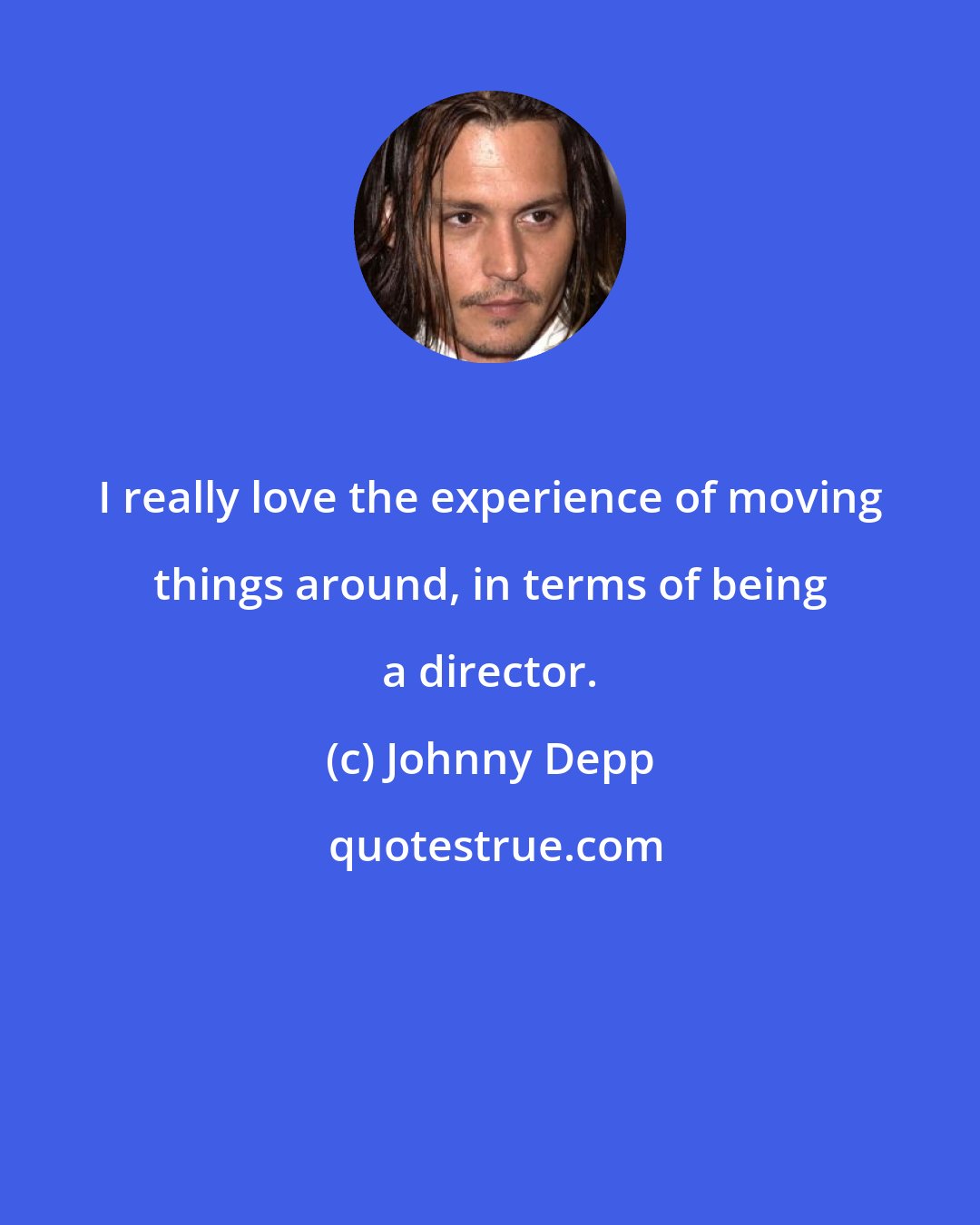 Johnny Depp: I really love the experience of moving things around, in terms of being a director.