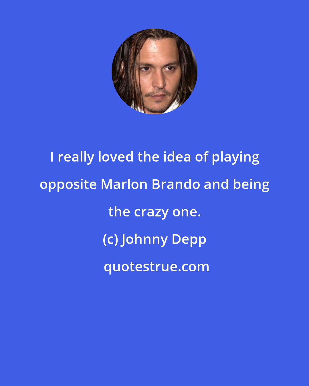 Johnny Depp: I really loved the idea of playing opposite Marlon Brando and being the crazy one.