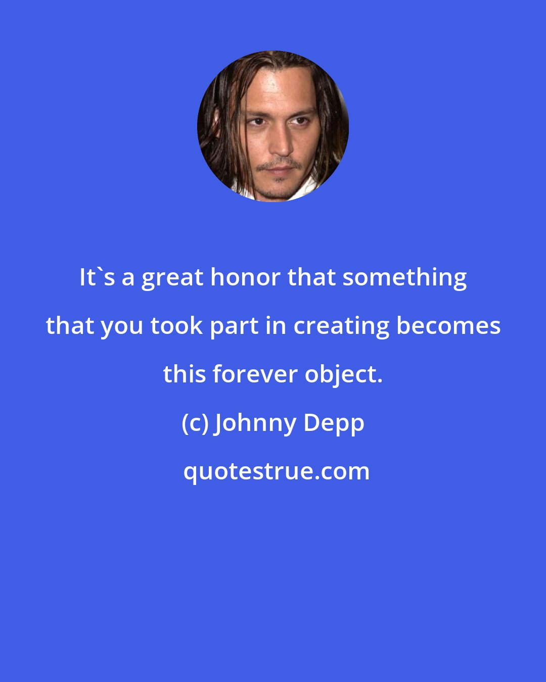 Johnny Depp: It's a great honor that something that you took part in creating becomes this forever object.