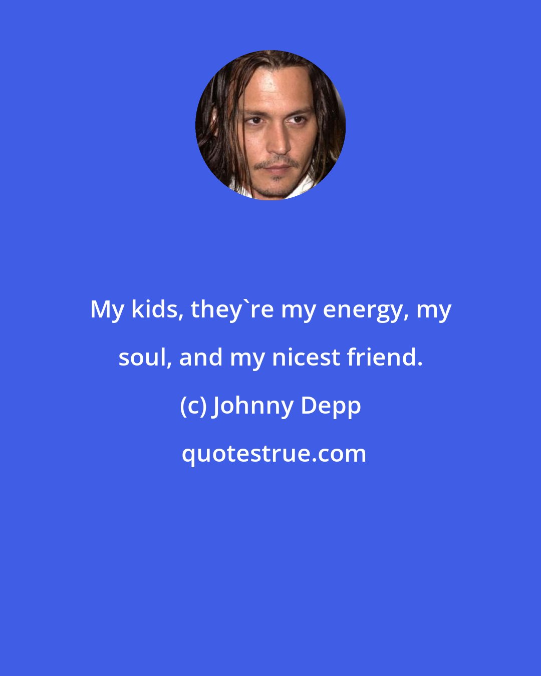 Johnny Depp: My kids, they're my energy, my soul, and my nicest friend.