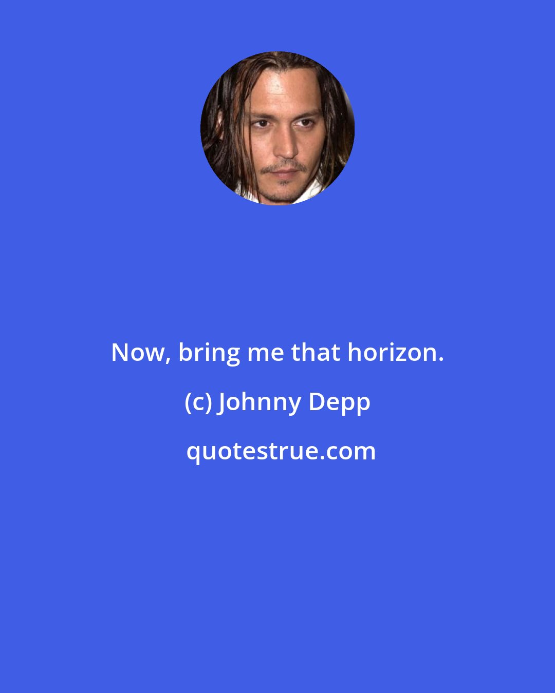 Johnny Depp: Now, bring me that horizon.