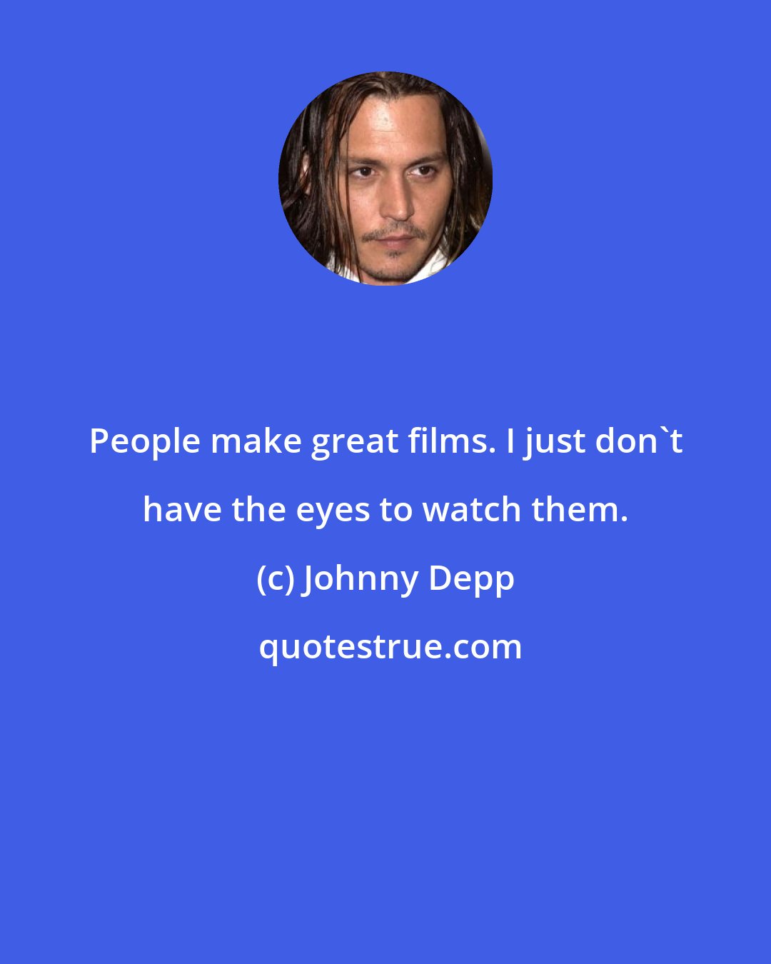 Johnny Depp: People make great films. I just don't have the eyes to watch them.