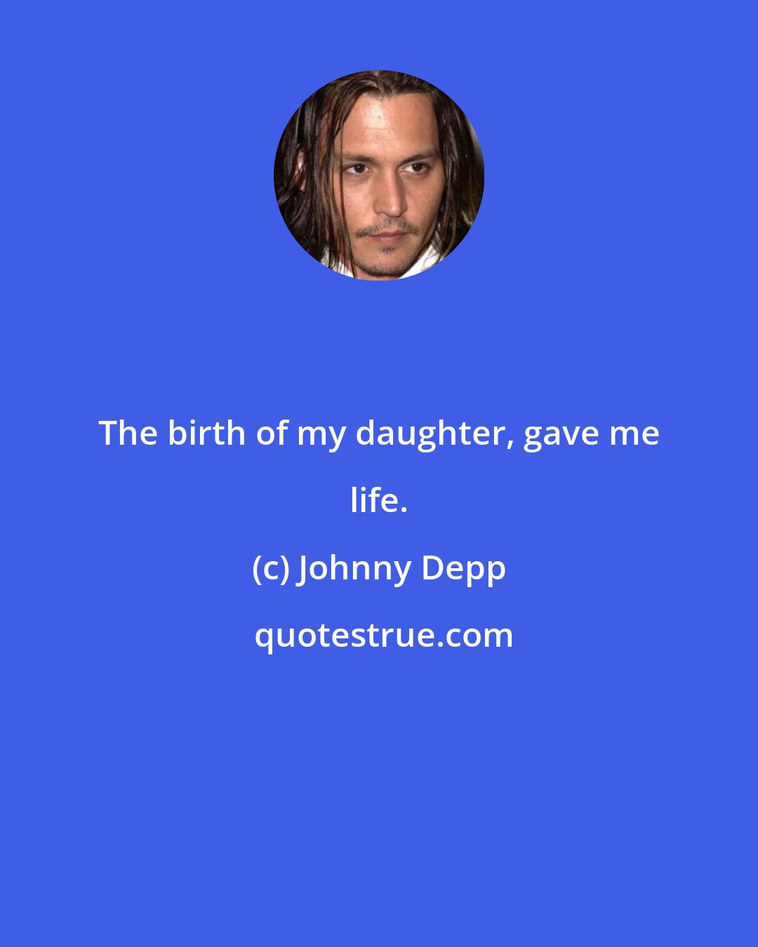 Johnny Depp: The birth of my daughter, gave me life.