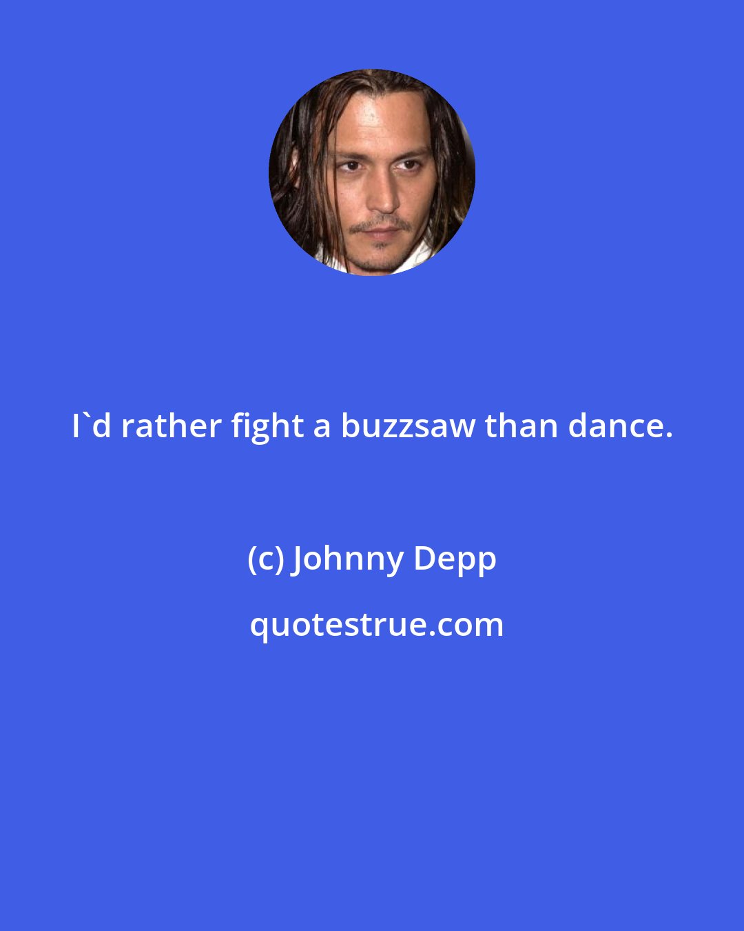 Johnny Depp: I'd rather fight a buzzsaw than dance.