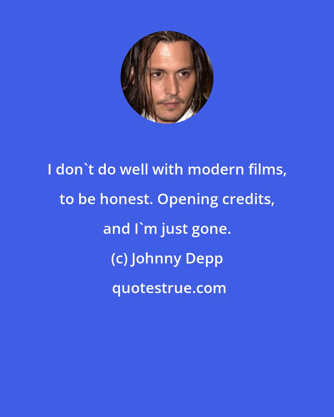 Johnny Depp: I don't do well with modern films, to be honest. Opening credits, and I'm just gone.