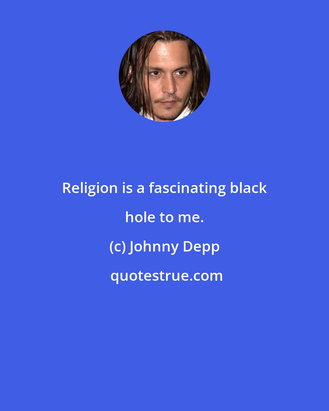 Johnny Depp: Religion is a fascinating black hole to me.