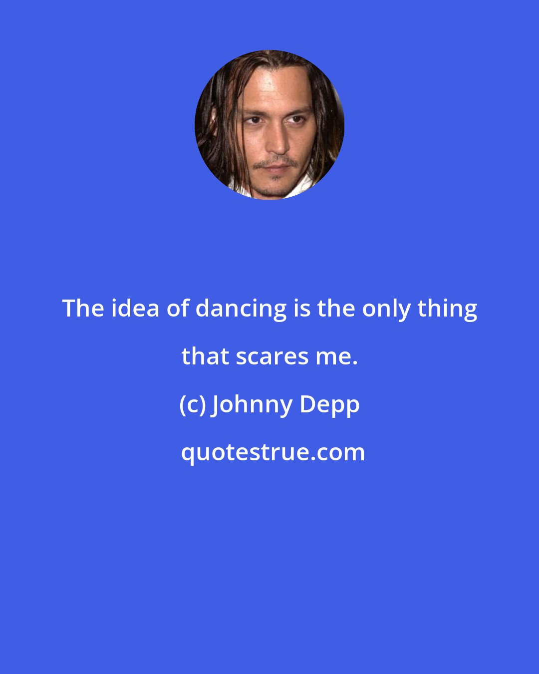 Johnny Depp: The idea of dancing is the only thing that scares me.