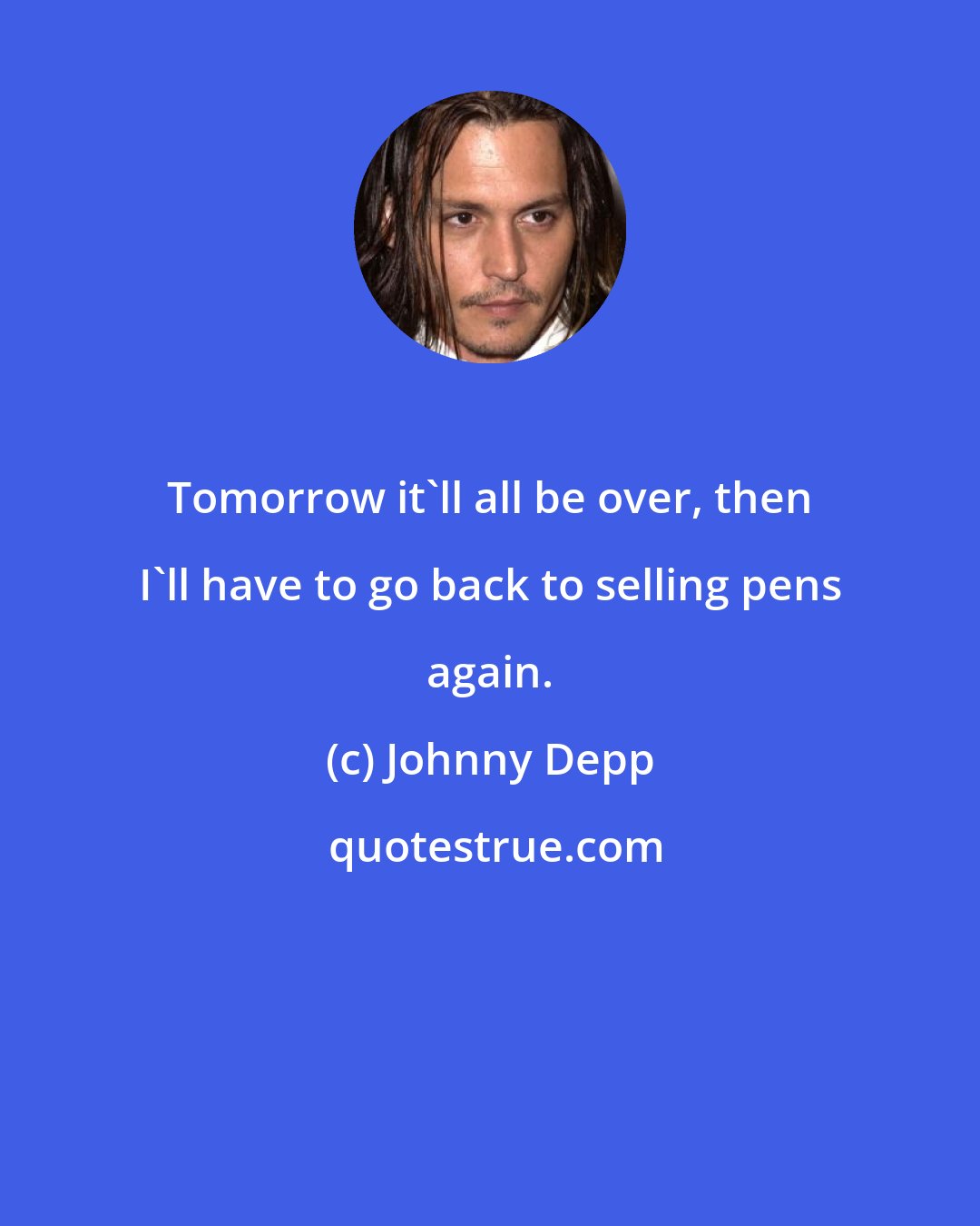 Johnny Depp: Tomorrow it'll all be over, then I'll have to go back to selling pens again.