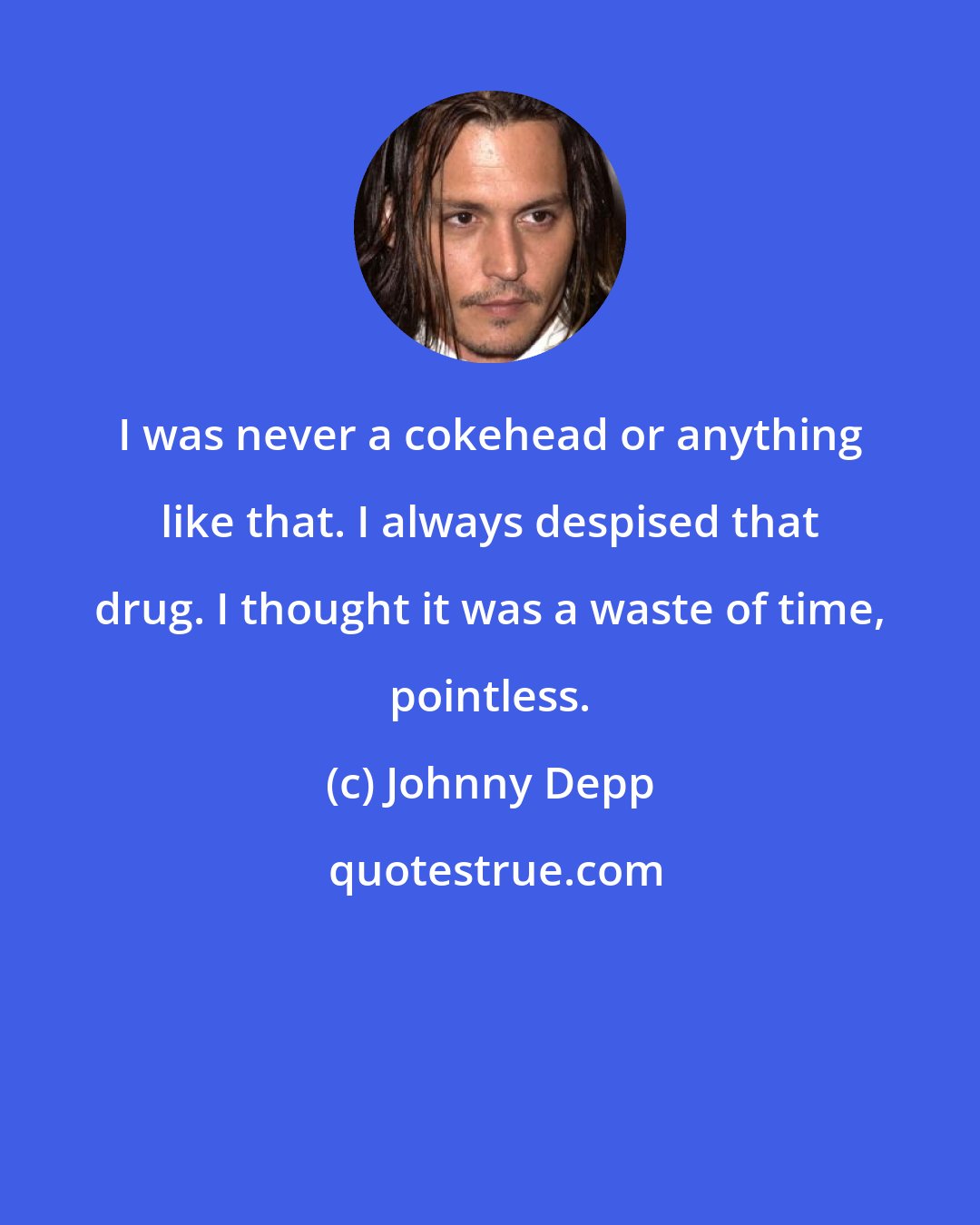 Johnny Depp: I was never a cokehead or anything like that. I always despised that drug. I thought it was a waste of time, pointless.