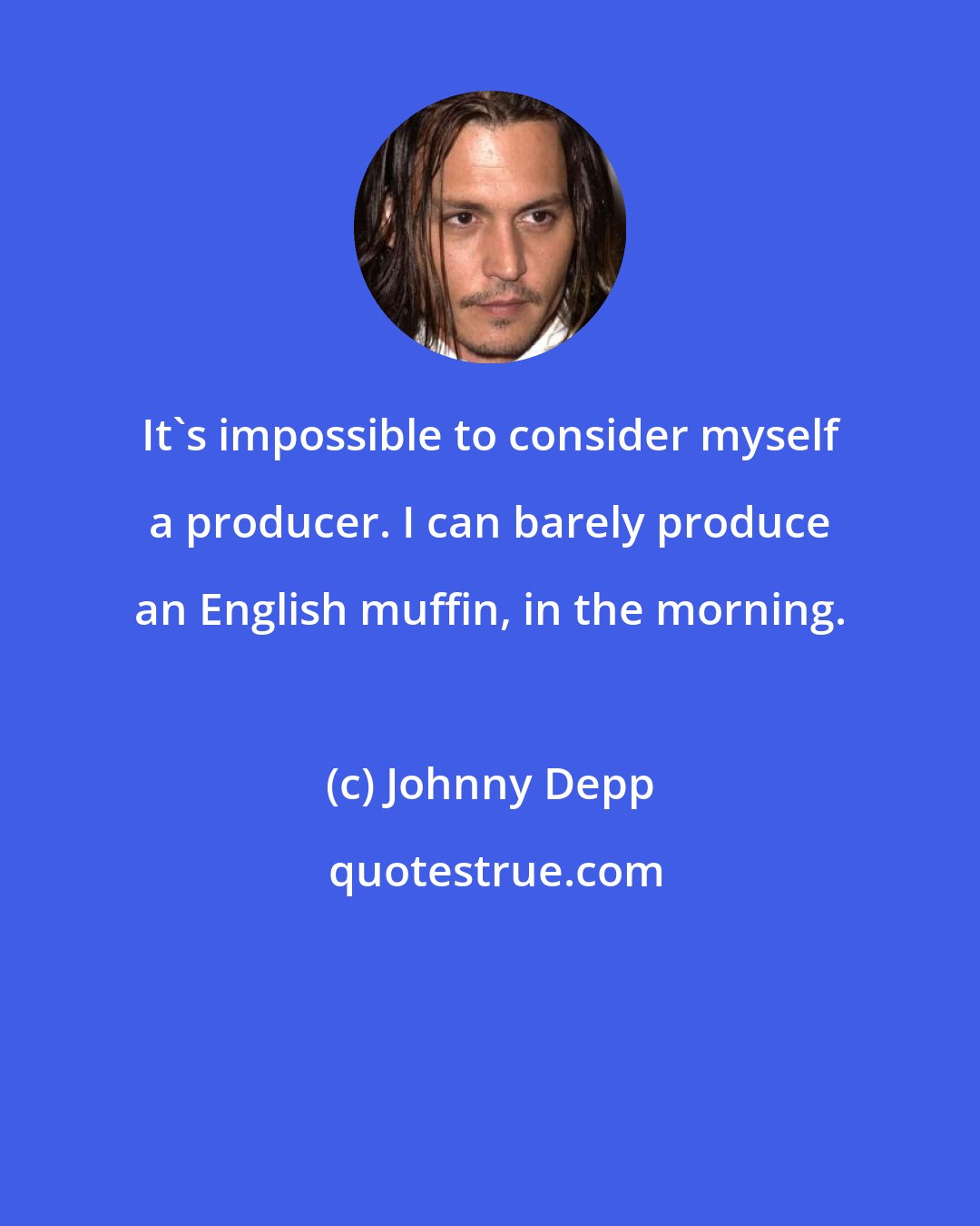 Johnny Depp: It's impossible to consider myself a producer. I can barely produce an English muffin, in the morning.