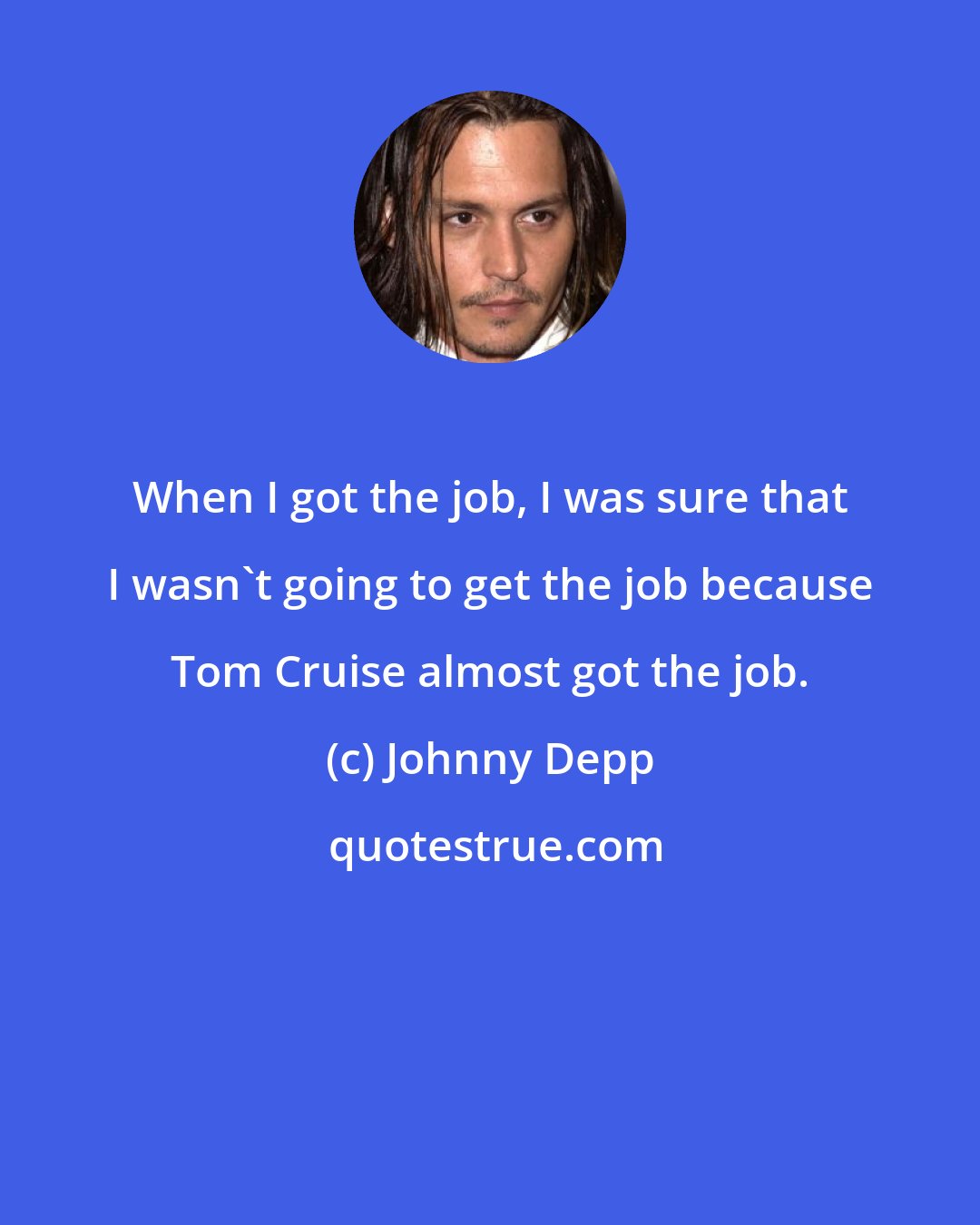 Johnny Depp: When I got the job, I was sure that I wasn't going to get the job because Tom Cruise almost got the job.